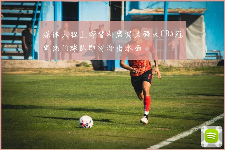 媒体人称上海替补席实力强大CBA冠军热门球队即将浮出水面