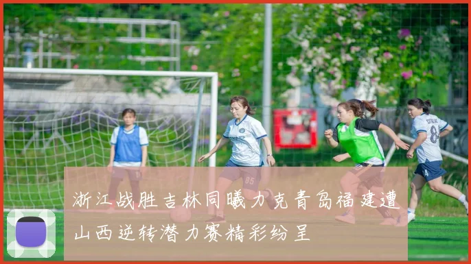 浙江战胜吉林同曦力克青岛福建遭山西逆转潜力赛精彩纷呈