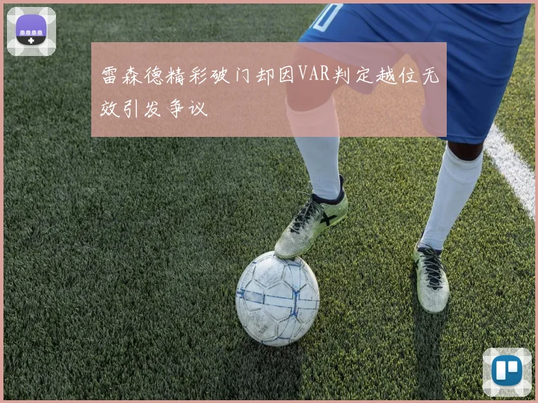 雷森德精彩破门却因VAR判定越位无效引发争议