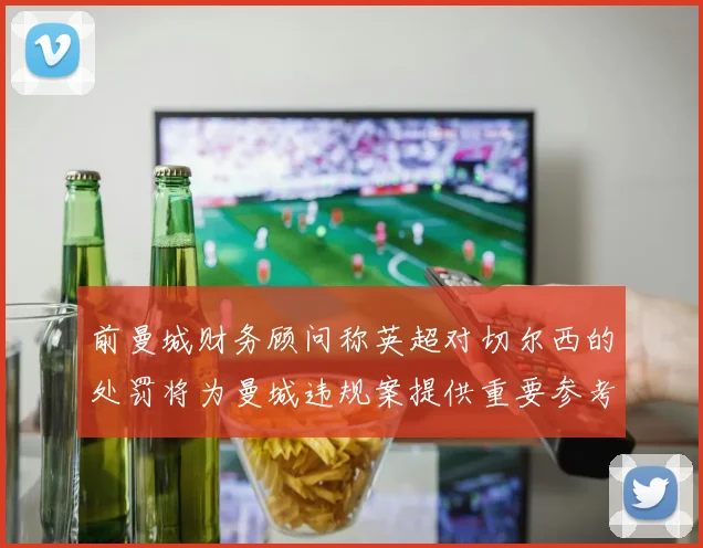 前曼城财务顾问称英超对切尔西的处罚将为曼城违规案提供重要参考